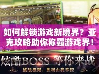 如何解鎖游戲新境界？亞克攻略助你稱霸游戲界！
