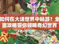 如何在大話世界中暢游？全面攻略帶你領(lǐng)略奇幻世界！
