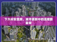 下久嶺安置房，城市更新中的溫暖新篇章