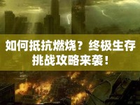 如何抵抗燃燒？終極生存挑戰(zhàn)攻略來(lái)襲！