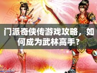 門派奇?zhèn)b傳游戲攻略，如何成為武林高手？
