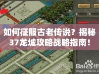 如何征服古老傳說？揭秘37龍城攻略戰(zhàn)略指南！