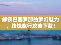 解鎖巴塞羅那的夢(mèng)幻魅力，終極旅行攻略下載！