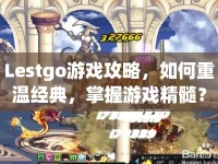 Lestgo游戲攻略，如何重溫經(jīng)典，掌握游戲精髓？