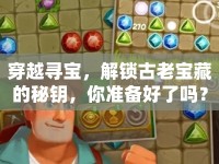 穿越尋寶，解鎖古老寶藏的秘鑰，你準(zhǔn)備好了嗎？
