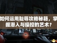 如何運(yùn)用恥辱攻略秘籍，掌握潛入與操控的藝術(shù)？
