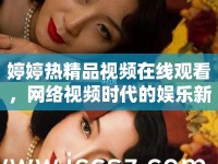 婷婷熱精品視頻在線觀看，網(wǎng)絡(luò)視頻時(shí)代的娛樂新寵