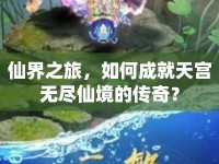 仙界之旅，如何成就天宮無盡仙境的傳奇？