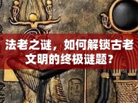 法老之謎，如何解鎖古老文明的終極謎題？