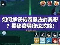 如何解鎖傳奇魔法的奧秘？揭秘魔導(dǎo)傳說攻略！