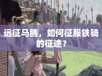 遠(yuǎn)征馬騰，如何征服鐵騎的征途？