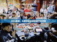 NBA旅游，從賽場(chǎng)到全球的籃不住誘惑