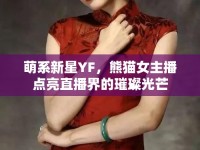 萌系新星YF，熊貓女主播點亮直播界的璀璨光芒