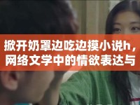 掀開奶罩邊吃邊摸小說h，網(wǎng)絡(luò)文學(xué)中的情欲表達(dá)與爭議