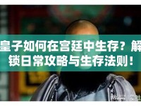 皇子如何在宮廷中生存？解鎖日常攻略與生存法則！