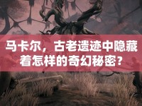 馬卡爾，古老遺跡中隱藏著怎樣的奇幻秘密？