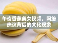 午夜香蕉美女視頻，網(wǎng)絡(luò)熱議背后的文化現(xiàn)象