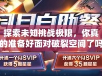 探索未知挑戰(zhàn)極限，你真的準(zhǔn)備好面對破裂空間了嗎？