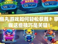 魚丸游戲如何輕松獲勝？掌握這些技巧是關(guān)鍵！