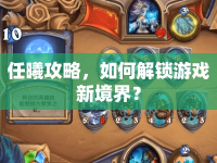 任曦攻略，如何解鎖游戲新境界？