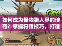 如何成為怪物獵人界的傳奇？掌握狩獵技巧，打造MHW攻略本！