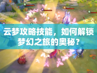 云夢攻略技能，如何解鎖夢幻之旅的奧秘？