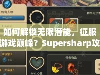 如何解鎖無限潛能，征服游戲巔峰？Supersharp攻略120來幫你！