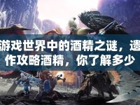 游戲世界中的酒精之謎，遺作攻略酒精，你了解多少？