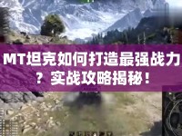 MT坦克如何打造最強(qiáng)戰(zhàn)力？實(shí)戰(zhàn)攻略揭秘！