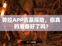 勞拉APP古墓探險(xiǎn)，你真的準(zhǔn)備好了嗎？