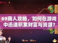 69商人攻略，如何在游戲中迅速積累財(cái)富與資源？
