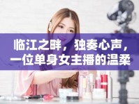 臨江之畔，獨(dú)奏心聲，一位單身女主播的溫柔與堅(jiān)韌