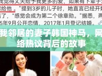 我鄰居的妻子韓國神馬，網(wǎng)絡(luò)熱議背后的故事