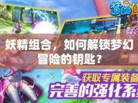 妖精組合，如何解鎖夢幻冒險的鑰匙？