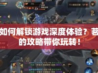 如何解鎖游戲深度體驗？茗的攻略帶你玩轉(zhuǎn)！