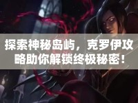 探索神秘島嶼，克羅伊攻略助你解鎖終極秘密！