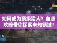 如何成為頂級獵人？血源攻略帶你探索未知領域！