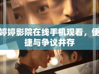婷婷影院在線手機(jī)觀看，便捷與爭(zhēng)議并存