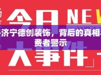 揭秘濟寧德創(chuàng)裝飾，背后的真相與消費者警示