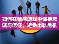如何在情感游戲中保持忠誠(chéng)與信任，避免出軌危機(jī)？