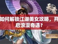 如何解鎖江湖美女攻略，開啟浪漫奇遇？
