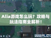 Alia游戲怎么玩？攻略與玩法指南全解析！