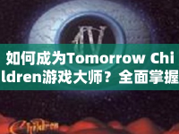 如何成為Tomorrow Children游戲大師？全面掌握攻略！