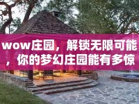 wow莊園，解鎖無限可能，你的夢幻莊園能有多驚艷？
