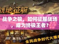 戰(zhàn)爭(zhēng)之狼，如何征服戰(zhàn)場(chǎng)，成為終極王者？