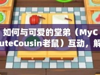 如何與可愛的堂弟（MyCuteCousin老鼠）互動(dòng)，解鎖趣味挑戰(zhàn)？