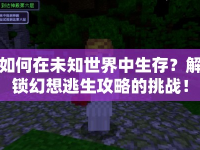 如何在未知世界中生存？解鎖幻想逃生攻略的挑戰(zhàn)！