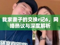 我家妻子的交換r記6，網(wǎng)絡(luò)熱議與深度解析