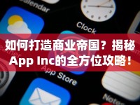 如何打造商業(yè)帝國(guó)？揭秘App Inc的全方位攻略！