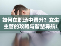 如何在職場中晉升？女生主管的攻略與智慧導(dǎo)航！